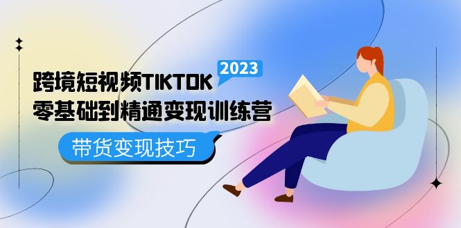 【副业项目5291期】跨境·短视频TIKTOK零基础到精通变现训练营 短视频·独立站·带货变现技巧-网赚资源网