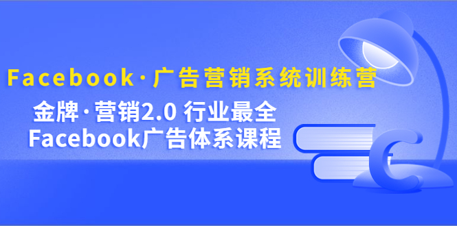 【副业项目5292期】Facebook·广告营销系统训练营：金牌·营销2.0 行业最全Facebook广告·体系-网赚资源网