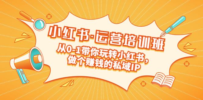 【副业项目5301期】重磅来袭：小红书·运营培训班：从0-1带你玩转小红书，做个赚钱的私域IP-网赚资源网