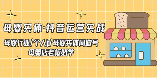 【副业项目5302期】母婴实体·抖音运营实战 母婴行业·个人ip·母婴实体同城号 母婴店老板必学-网赚资源网