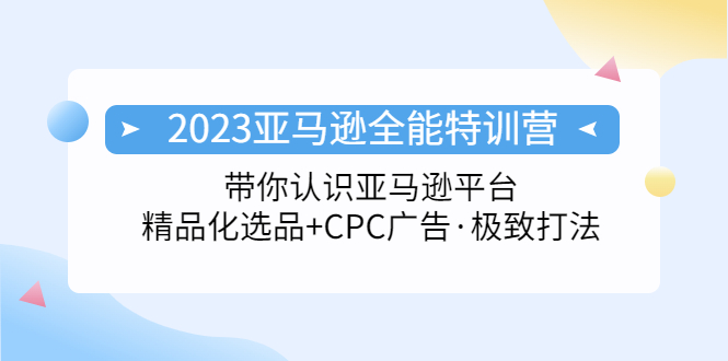 【副业项目5303期】2023亚马逊全能特训营：玩转亚马逊平台+精品化·选品+CPC广告·极致打法-网赚资源网