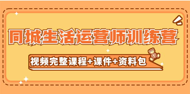 【副业项目5305期】某收费培训-同城生活运营师训练营（视频完整课程+课件+资料包）无水印-网赚资源网
