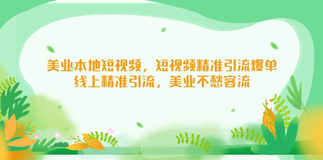 【副业项目5232期】美业本地短视频，短视频精准引流爆单，线上精准引流，美业不愁客流-网赚资源网