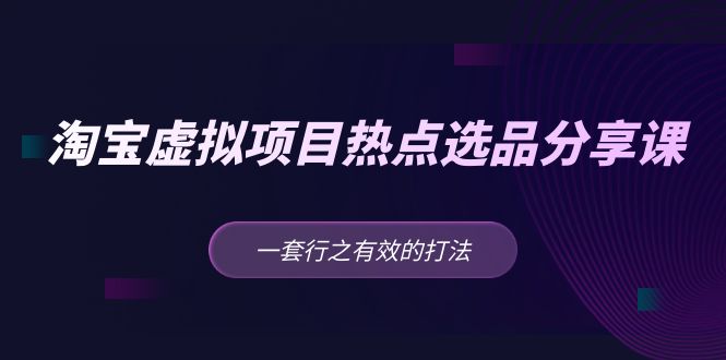 【副业项目5236期】黄岛主 · 淘宝虚拟项目热点选品分享课：一套行之有效的打法-网赚资源网