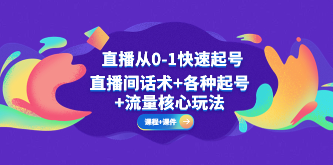 【副业项目5337期】直播从0-1快速起号，直播间话术+各种起号+流量核心玩法(全套课程+课件)-网赚资源网