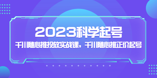 【副业项目5255期】2023科学起号，千川随心推投放实战课，千川随心推正价起号-网赚资源网
