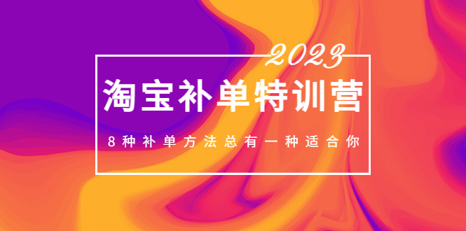【副业项目5258期】2023最新淘宝补单特训营，8种补单方法总有一种适合你-网赚资源网