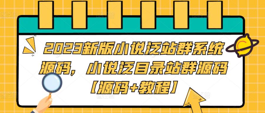 【副业项目5260期】2023新版小说泛站群系统源码，小说泛目录站群源码【源码+教程】-网赚资源网