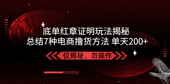 【副业项目5261期】独家底单红章证明揭秘 总结7种电商撸货方法 操作简单,单天200+【仅揭秘】-网赚资源网