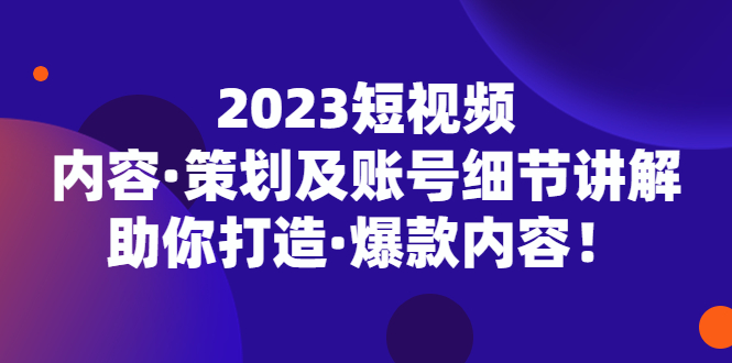 【副业项目5407期】2023短视频内容·策划及账号细节讲解，助你打造·爆款内容！-网赚资源网