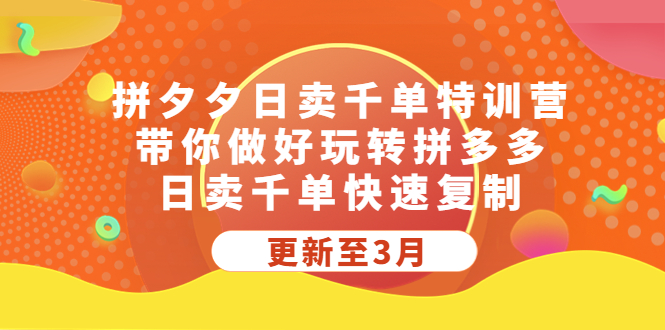 【副业项目5411期】拼夕夕日卖千单特训营，带你做好玩转拼多多，日卖千单快速复制 (更新至3月)-网赚资源网