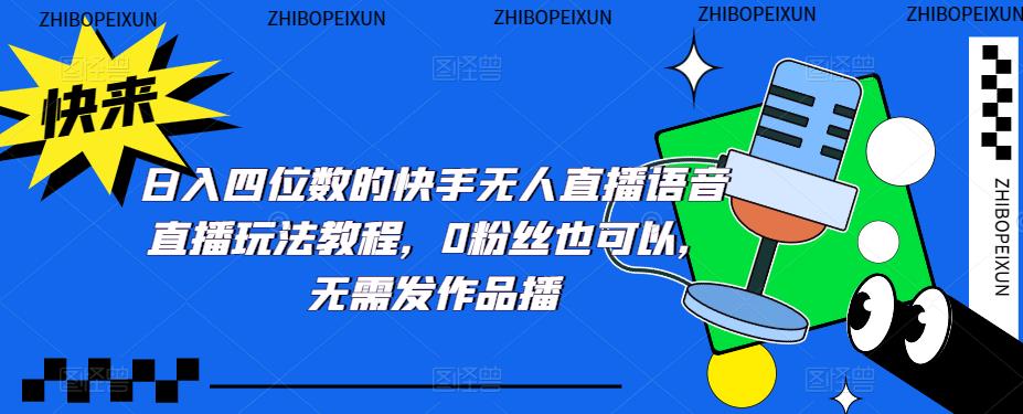【副业项目5413期】日入四位数的快手无人直播语音直播玩法教程，0粉丝也可以，无需发作品-网赚资源网