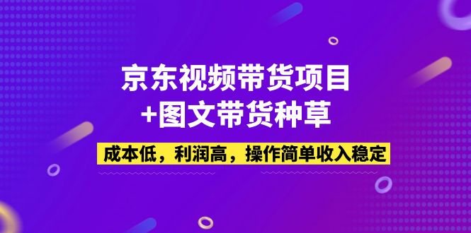 【副业项目5212期】京东视频带货项目+图文带货种草，成本低，利润高，操作简单收入稳定-网赚资源网
