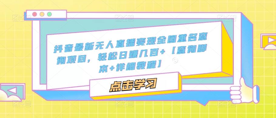 【副业项目5368期】抖音最新无人直播变现全国重名查询项目 日赚几百+【查询脚本+详细教程】-网赚资源网