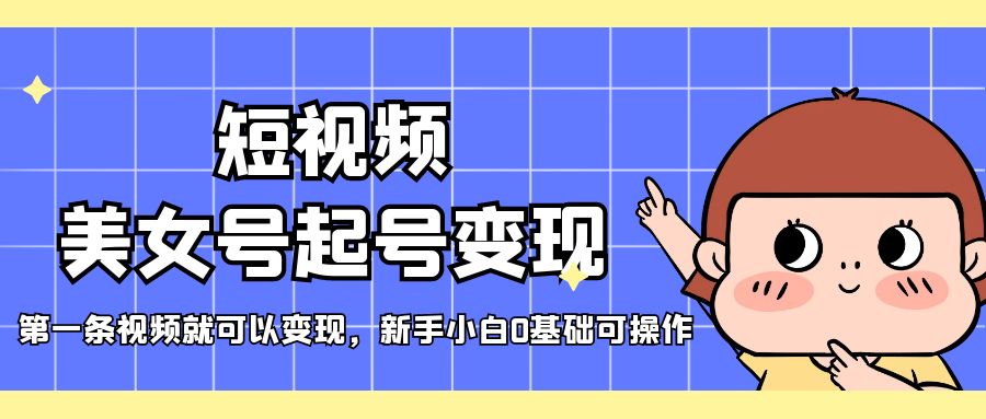 【副业项目5370期】短视频美女号起号变现，第一条视频就可以变现，新手小白0基础可操作-网赚资源网