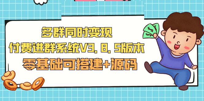 【副业项目5348期】市面卖1288的最新多群同时变现付费进群系统V3.8.5版本(零基础可搭建+源码)-网赚资源网