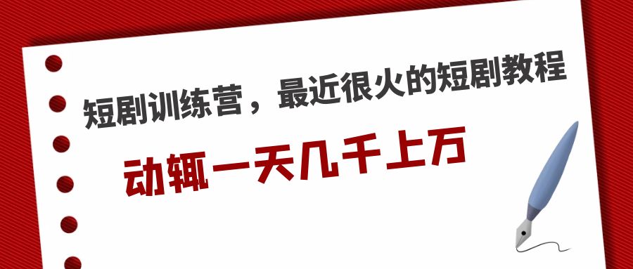 【副业项目5383期】短剧训练营，最近很火的短剧教程，动辄一天几千上万的收入-网赚资源网