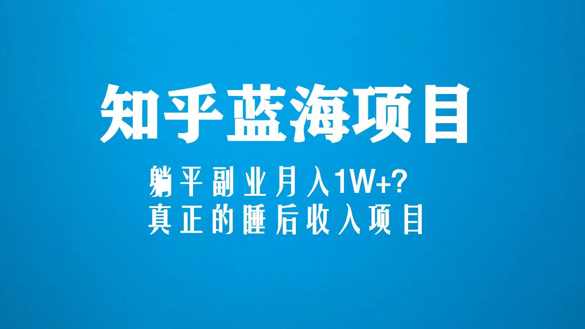 【副业项目5386期】知乎蓝海玩法，躺平副业月入1W+，真正的睡后收入项目（6节视频课）-网赚资源网