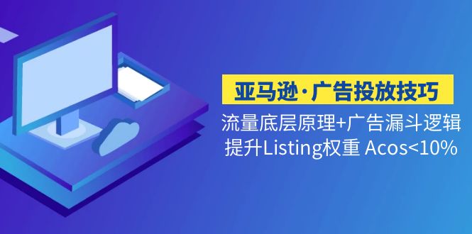 【副业项目5222期】亚马逊·广告投放技巧流量底层+广告漏斗逻辑+提升Listing权重 Acos-网赚资源网