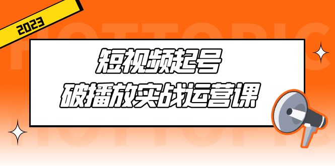 【副业项目5205期】短视频起号·破播放实战运营课，用通俗易懂大白话带你玩转短视频-网赚资源网
