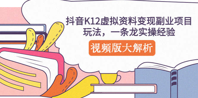 【副业项目5389期】抖音K12虚拟资料变现副业项目玩法，一条龙实操经验，视频版大解析-网赚资源网
