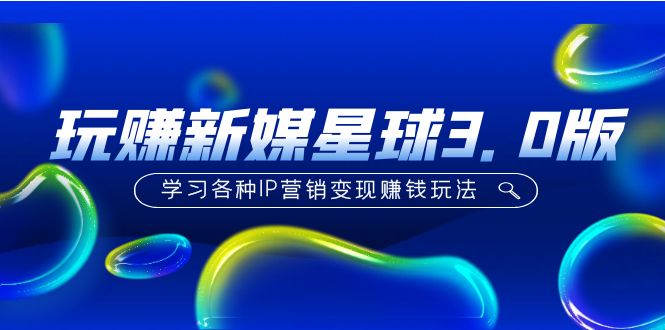 【副业项目5210期】《玩赚新媒星球3.0版》学习各种IP营销变现赚钱玩法（价值498）-网赚资源网