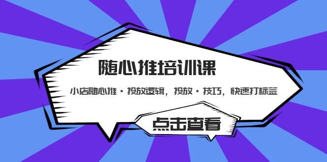 【副业项目5294期】随心推培训课：小店随心推·投放逻辑，投放·技巧，快速打标签-网赚资源网
