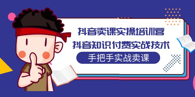 【副业项目5297期】抖音卖课实操培训营：抖音知识付费实战技术，手把手实战课-网赚资源网