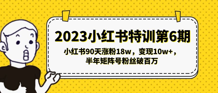 【副业项目5396期】2023小红书特训第6期，小红书90天涨粉18w，变现10w+，半年矩阵号粉丝破百万-网赚资源网