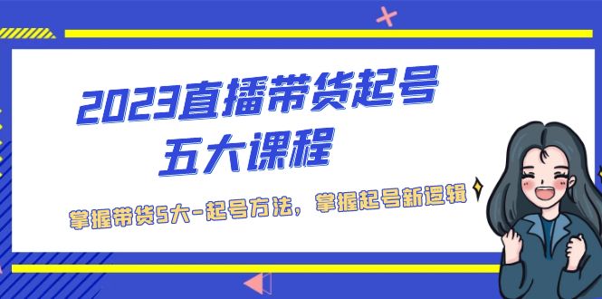 【副业项目5397期】2023直播带货起号五大课程，掌握带货5大-起号方法，掌握起新号逻辑-网赚资源网