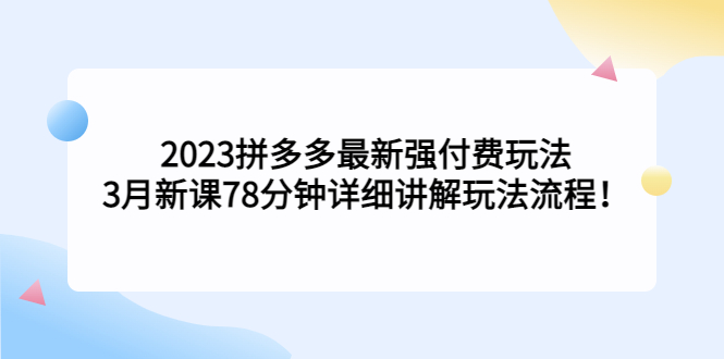 【副业项目5392期】2023拼多多最新强付费玩法，3月新课 78分钟详细讲解玩法流程！-网赚资源网