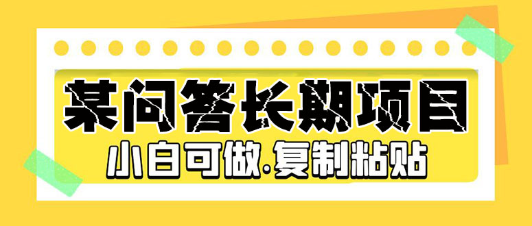 【副业项目5395期】某问答长期项目，简单复制粘贴，10-20/小时，小白可做-网赚资源网