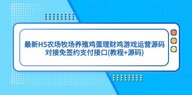 【副业项目5403期】最新H5农场牧场养殖鸡蛋理财鸡游戏运营源码/对接免签约支付接口(教程+源码)-网赚资源网