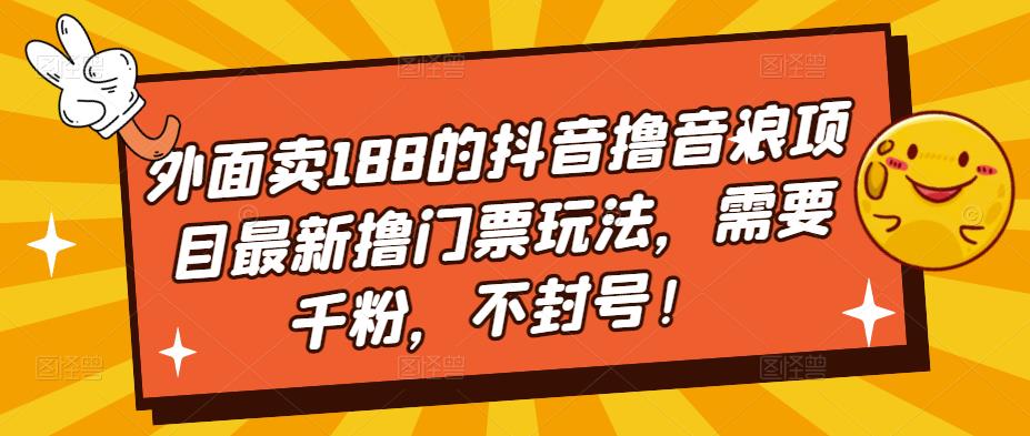 【副业项目5250期】外面卖188的抖音撸音浪项目最新撸门票玩法，需要千粉，不封号！-网赚资源网