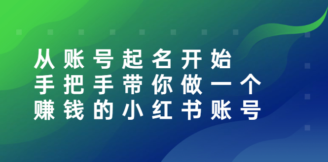 【副业项目3020期】从账号起名开始：手把手带你做一个赚钱的小红书账号-网赚资源网
