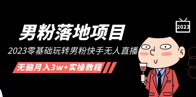 【副业项目5211期】【男粉落地项目】2023零基础玩转男粉快手无人直播，无脑月入3w+实操教程-网赚资源网