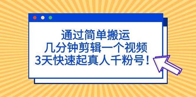 【副业项目5246期】通过简单搬运，几分钟剪辑一个视频，3天快速起真人千粉号-网赚资源网