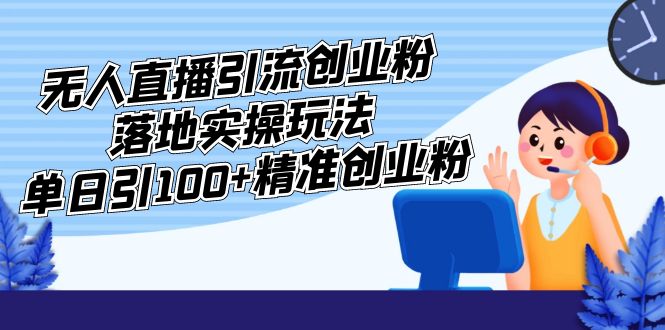 【副业项目5248期】外面收费3980的无人直播引流创业粉落地实操玩法，单日引100+精准创业粉-网赚资源网