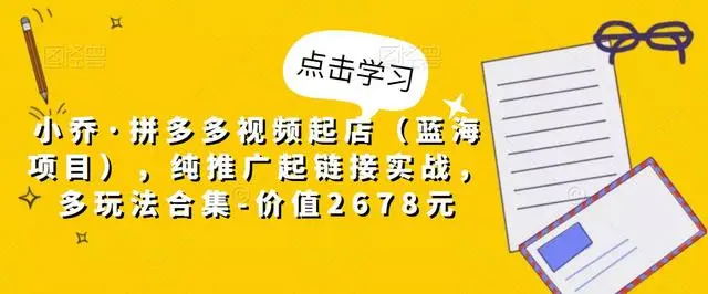 【副业项目5268期】小乔·拼多多视频起店（蓝海项目），纯推广起链接实战，多玩法合集-价值2678元-网赚资源网