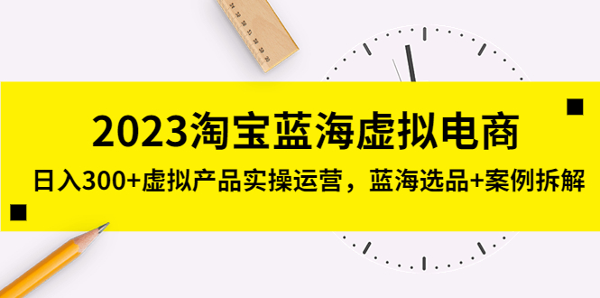 【副业项目5309期】2023淘宝蓝海虚拟电商，日入300+虚拟产品实操运营，蓝海选品+案例拆解-网赚资源网
