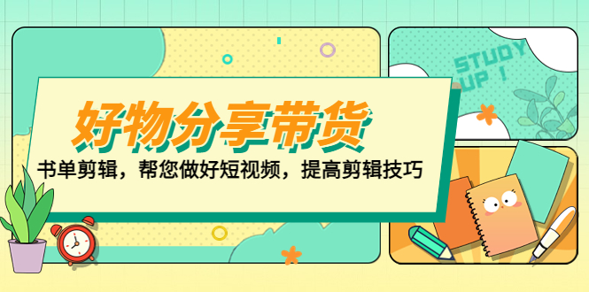 【副业项目5344期】好物/分享/带货、书单剪辑，帮您做好短视频，提高剪辑技巧 打造百人直播间-网赚资源网