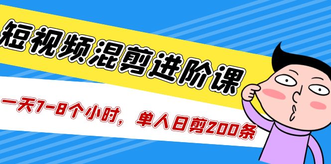 【副业项目5346期】短视频混剪/进阶课，一天7-8个小时，单人日剪200条实战攻略教学-网赚资源网