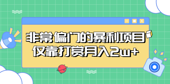 【副业项目5422期】非常偏门的暴利项目，仅靠打赏月入2w+-网赚资源网