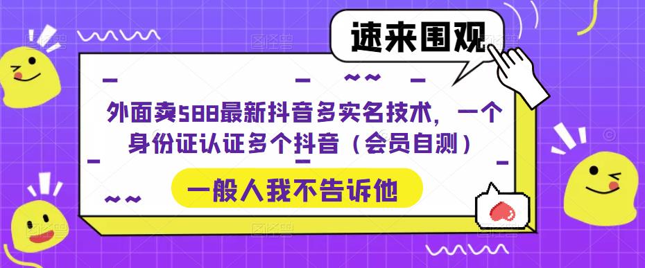 【副业项目5423期】外面卖588最新抖音多实名技术，一个身份证认证多个抖音（会员自测）-网赚资源网