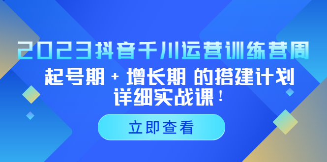 【副业项目5425期】2023抖音千川运营训练营，起号期+增长期 的搭建计划详细实战课-网赚资源网