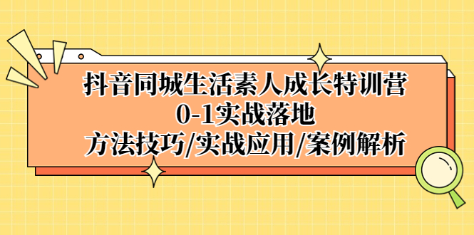 【副业项目5426期】抖音同城生活素人成长特训营，0-1实战落地，方法技巧|实战应用|案例解析-网赚资源网