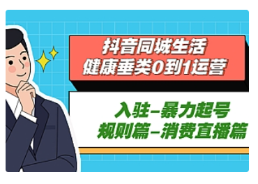 【副业项目5428期】抖音同城生活-健康垂类0到1运营：入驻-暴力起号-规则篇-消费直播篇-网赚资源网