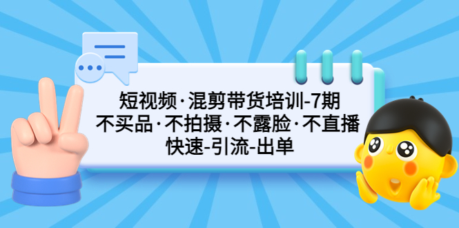 【副业项目5319期】短视频·混剪带货培训-第7期 不买品·不拍摄·不露脸·不直播 快速引流出单-网赚资源网