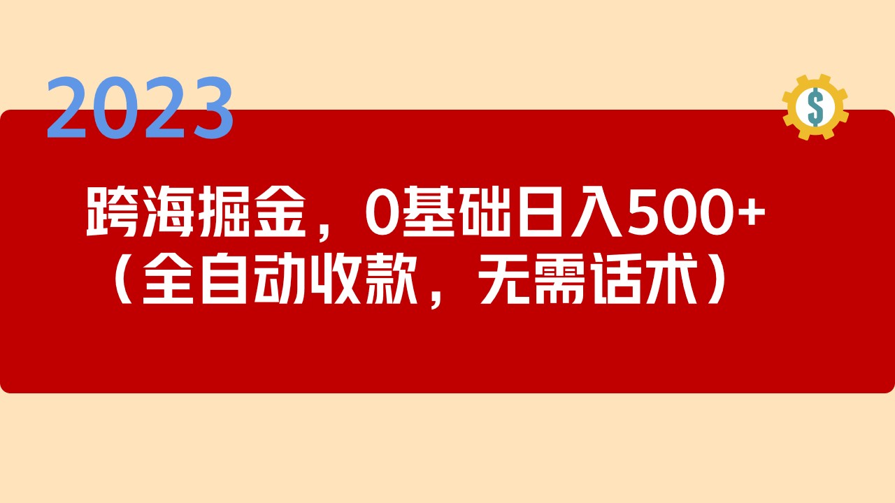 【副业项目5326期】2023跨海掘金长期项目，小白也能日入500+全自动收款 无需话术-网赚资源网