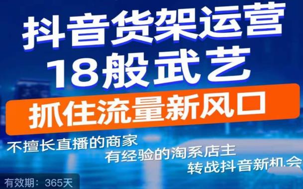【副业项目5267期】抖音电商新机会，抖音货架运营18般武艺，抓住流量新风口-网赚资源网